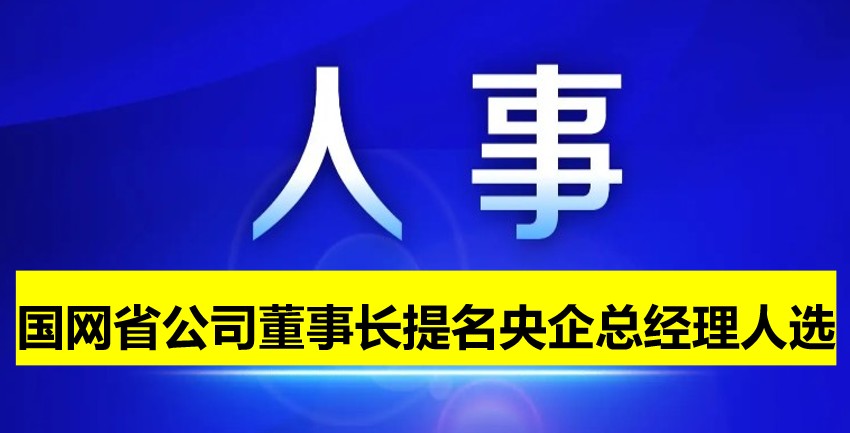 國(guó)網(wǎng)省公司董事長(zhǎng)提名為央企總經(jīng)理人選！