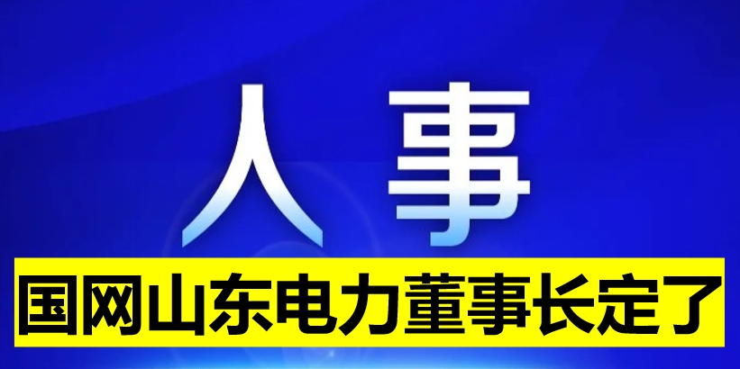 國網(wǎng)山東電力董事長定了！