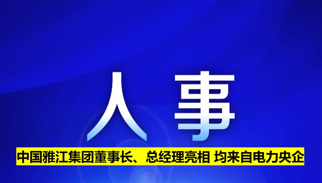 中國雅江集團董事長、總經(jīng)理亮相 均來自電力央企