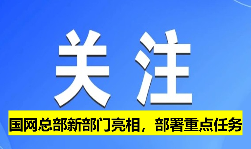 國(guó)網(wǎng)總部新部門亮相，部署重點(diǎn)任務(wù)