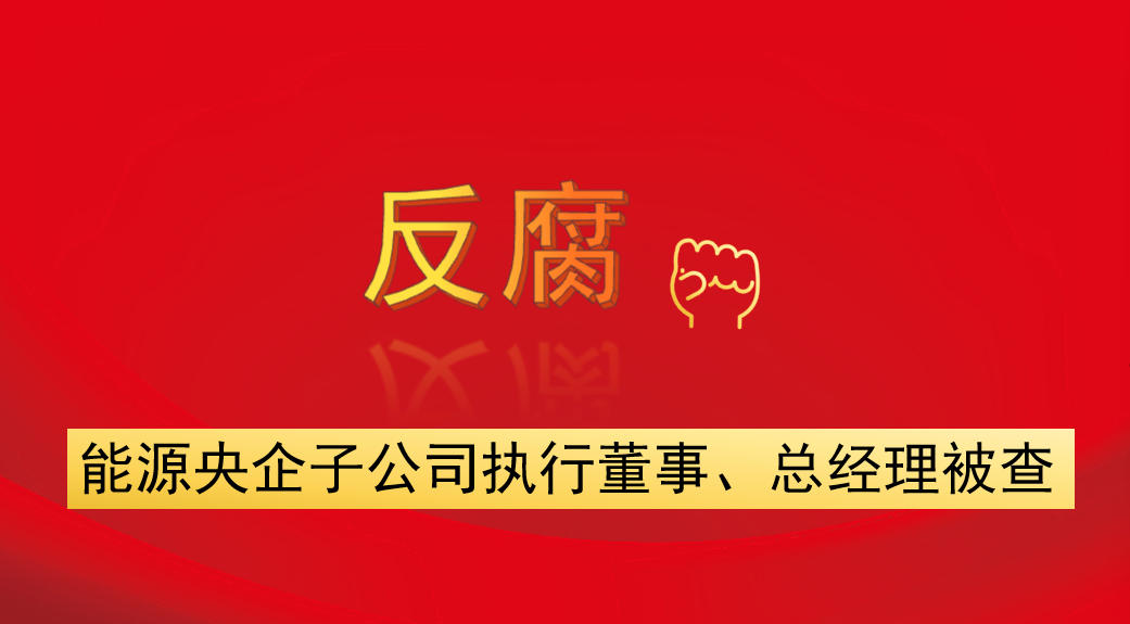 能源央企子公司執(zhí)行董事、總經(jīng)理被查