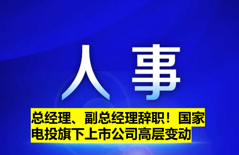 總經(jīng)理、副總經(jīng)理辭職！國家電投旗下上市公司高
