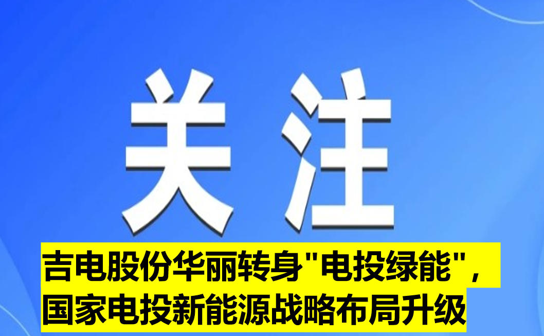 吉電股份華麗轉(zhuǎn)身"電投綠能"，國(guó)家電投新能源戰(zhàn)